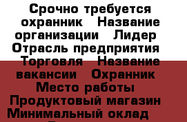 Срочно требуется охранник › Название организации ­ Лидер › Отрасль предприятия ­ Торговля › Название вакансии ­ Охранник › Место работы ­ Продуктовый магазин › Минимальный оклад ­ 1 000 › Возраст от ­ 30 - Краснодарский край Работа » Вакансии   